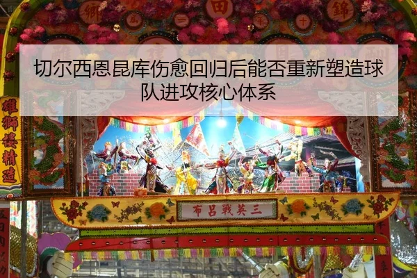 切尔西恩昆库伤愈回归后能否重新塑造球队进攻核心体系