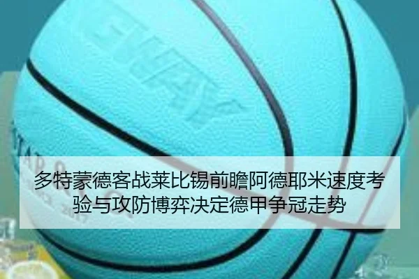 多特蒙德客战莱比锡前瞻阿德耶米速度考验与攻防博弈决定德甲争冠走势