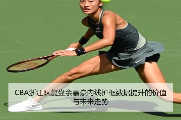 CBA浙江队复盘余嘉豪内线护框数据提升的价值与未来走势
