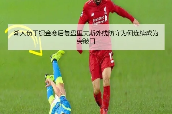 湖人负于掘金赛后复盘里夫斯外线防守为何连续成为突破口