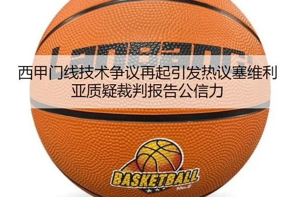 西甲门线技术争议再起引发热议塞维利亚质疑裁判报告公信力